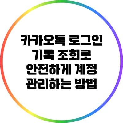 카카오톡 로그인 기록 조회로 안전하게 계정 관리하는 방법