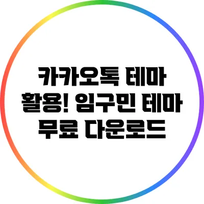 카카오톡 테마 활용! 임구민 테마 무료 다운로드
