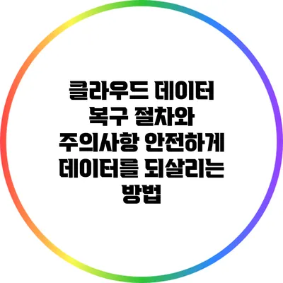 클라우드 데이터 복구 절차와 주의사항: 안전하게 데이터를 되살리는 방법