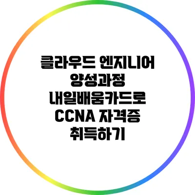 클라우드 엔지니어 양성과정: 내일배움카드로 CCNA 자격증 취득하기
