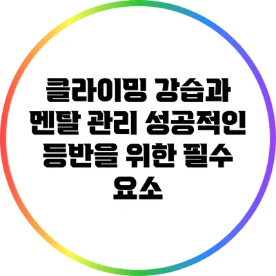 클라이밍 강습과 멘탈 관리: 성공적인 등반을 위한 필수 요소