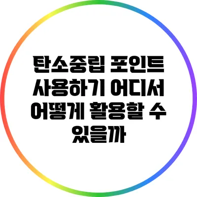 탄소중립 포인트 사용하기: 어디서 어떻게 활용할 수 있을까?