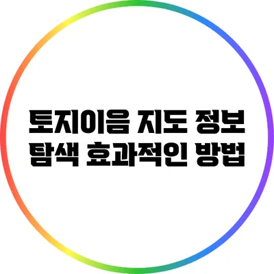 토지이음 지도 정보 탐색: 효과적인 방법