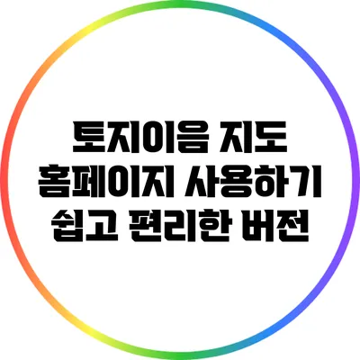 토지이음 지도 홈페이지 사용하기: 쉽고 편리한 버전