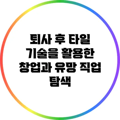 퇴사 후 타일 기술을 활용한 창업과 유망 직업 탐색