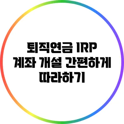 퇴직연금 IRP 계좌 개설: 간편하게 따라하기