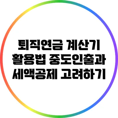퇴직연금 계산기 활용법: 중도인출과 세액공제 고려하기