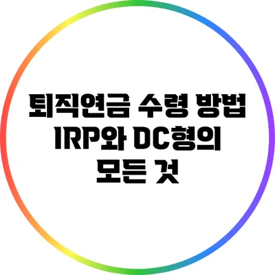 퇴직연금 수령 방법: IRP와 DC형의 모든 것