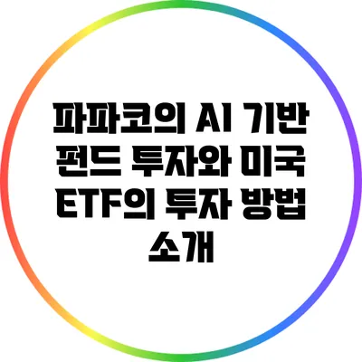 파파코의 AI 기반 펀드 투자와 미국 ETF의 투자 방법 소개