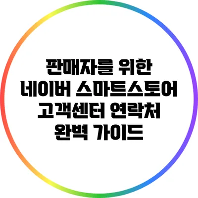 판매자를 위한 네이버 스마트스토어 고객센터 연락처 완벽 가이드