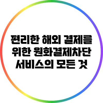 편리한 해외 결제를 위한 원화결제차단 서비스의 모든 것