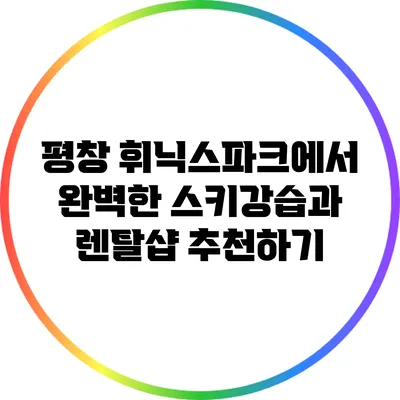 평창 휘닉스파크에서 완벽한 스키강습과 렌탈샵 추천하기
