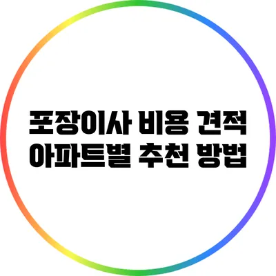 포장이사 비용 견적: 아파트별 추천 방법