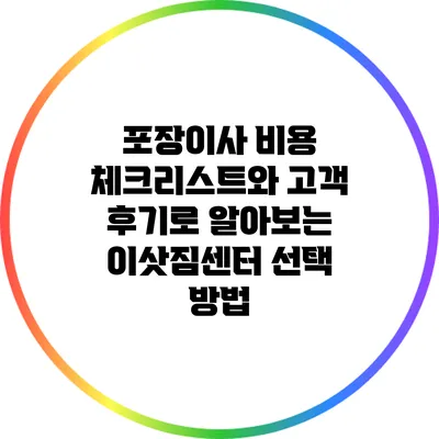 포장이사 비용 체크리스트와 고객 후기로 알아보는 이삿짐센터 선택 방법