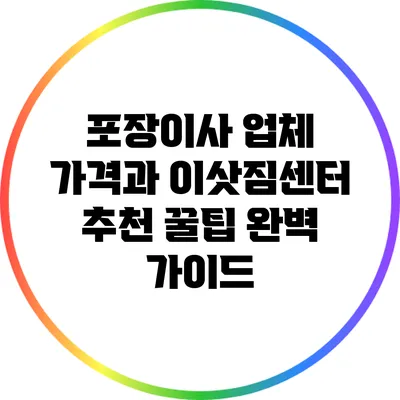 포장이사 업체 가격과 이삿짐센터 추천 꿀팁 완벽 가이드
