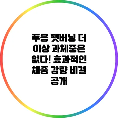 푸응 팻버닝: 더 이상 과체중은 없다! 효과적인 체중 감량 비결 공개