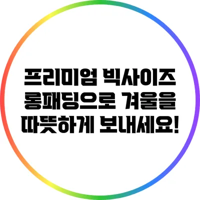 프리미엄 빅사이즈 롱패딩으로 겨울을 따뜻하게 보내세요!