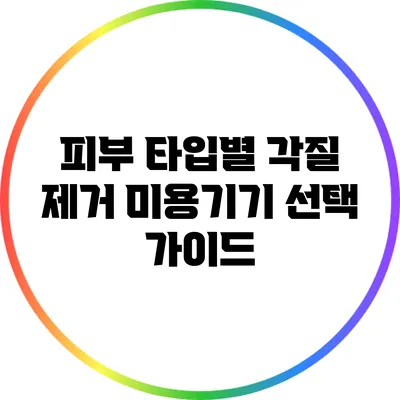 피부 타입별 각질 제거 미용기기 선택 가이드