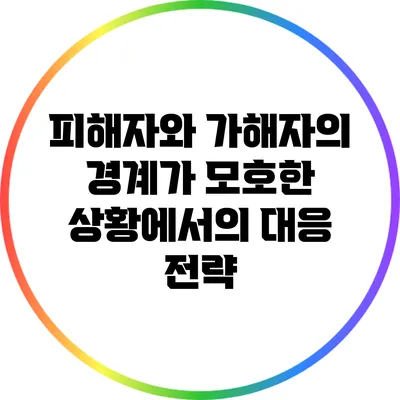 피해자와 가해자의 경계가 모호한 상황에서의 대응 전략