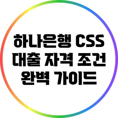 하나은행 CSS 대출 자격 조건 완벽 가이드