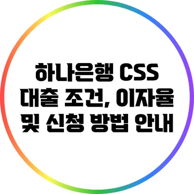 하나은행 CSS 대출: 조건, 이자율 및 신청 방법 안내