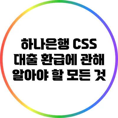 하나은행 CSS 대출 환급에 관해 알아야 할 모든 것