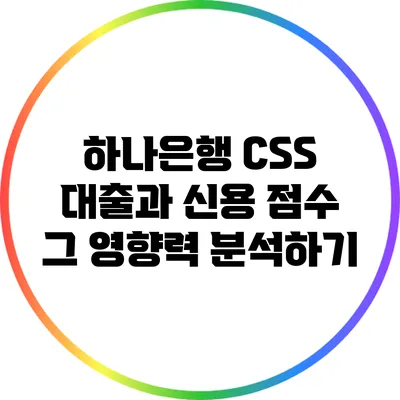 하나은행 CSS 대출과 신용 점수: 그 영향력 분석하기