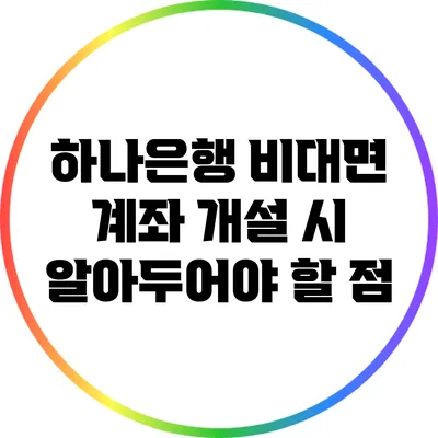 하나은행 비대면 계좌 개설 시 알아두어야 할 점