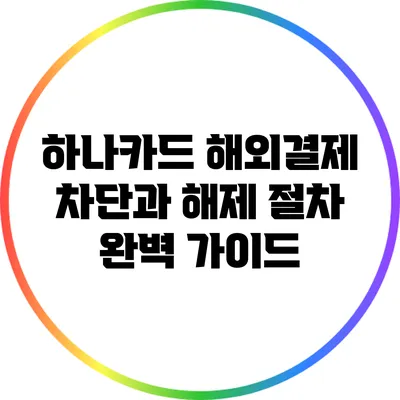 하나카드 해외결제 차단과 해제 절차 완벽 가이드