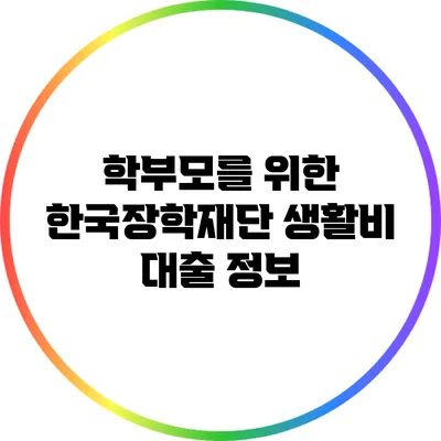 학부모를 위한 한국장학재단 생활비 대출 정보