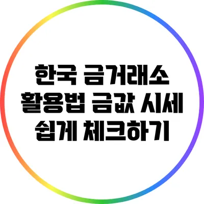 한국 금거래소 활용법: 금값 시세 쉽게 체크하기