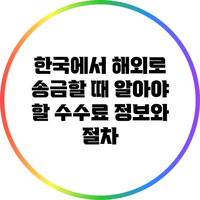 한국에서 해외로 송금할 때 알아야 할 수수료 정보와 절차