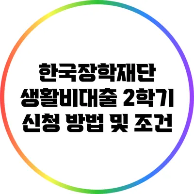 한국장학재단 생활비대출 2학기 신청 방법 및 조건
