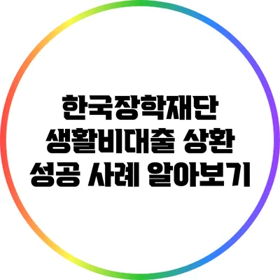 한국장학재단 생활비대출 상환 성공 사례 알아보기