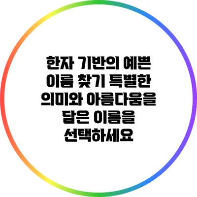 한자 기반의 예쁜 이름 찾기: 특별한 의미와 아름다움을 담은 이름을 선택하세요