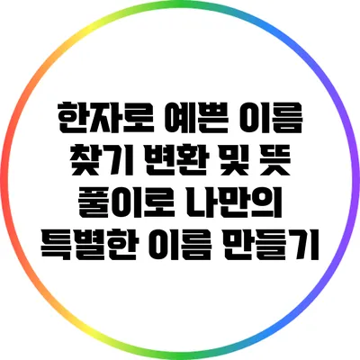 한자로 예쁜 이름 찾기: 변환 및 뜻 풀이로 나만의 특별한 이름 만들기