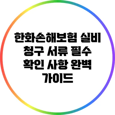 한화손해보험 실비 청구 서류 필수 확인 사항 완벽 가이드