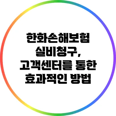 한화손해보험 실비청구, 고객센터를 통한 효과적인 방법