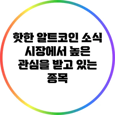 핫한 알트코인 소식: 시장에서 높은 관심을 받고 있는 종목