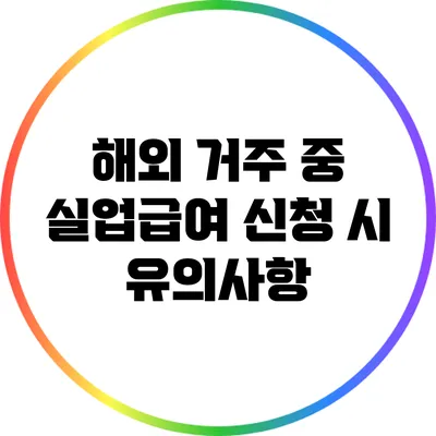 해외 거주 중 실업급여 신청 시 유의사항