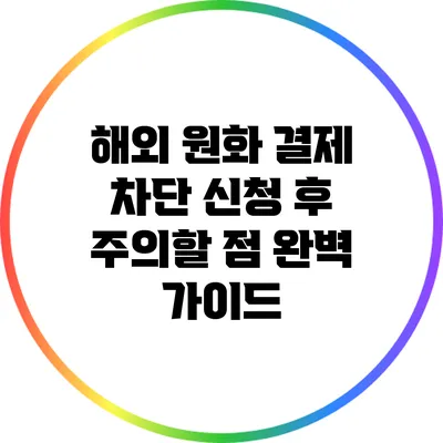 해외 원화 결제 차단 신청 후 주의할 점 완벽 가이드