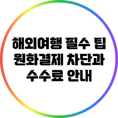 해외여행 필수 팁: 원화결제 차단과 수수료 안내