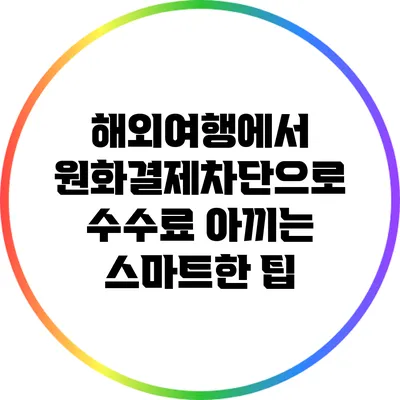 해외여행에서 원화결제차단으로 수수료 아끼는 스마트한 팁