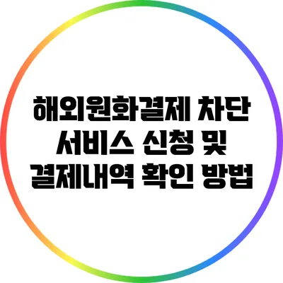 해외원화결제 차단 서비스 신청 및 결제내역 확인 방법