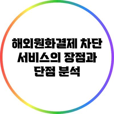 해외원화결제 차단 서비스의 장점과 단점 분석