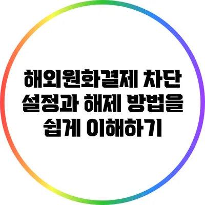 해외원화결제 차단 설정과 해제 방법을 쉽게 이해하기