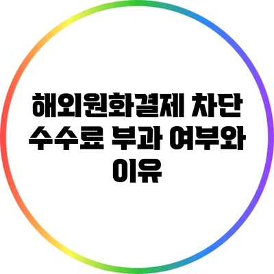 해외원화결제 차단 수수료 부과 여부와 이유