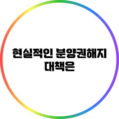 현실적인 분양권해지 대책은?