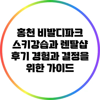 홍천 비발디파크 스키강습과 렌탈샵 후기: 경험과 결정을 위한 가이드