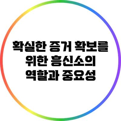 확실한 증거 확보를 위한 흥신소의 역할과 중요성